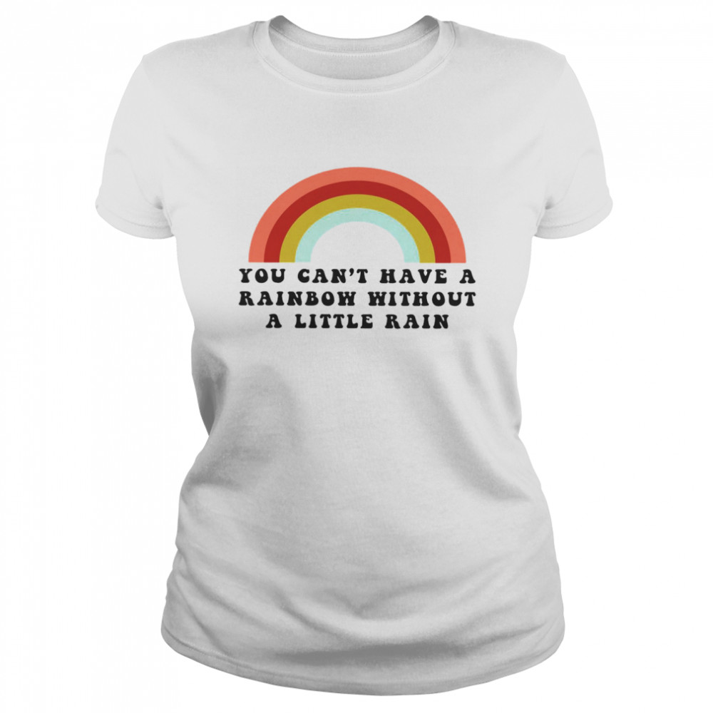 You Can’t Have A Rainbow Without A Little Rain Classic Women's T-shirt