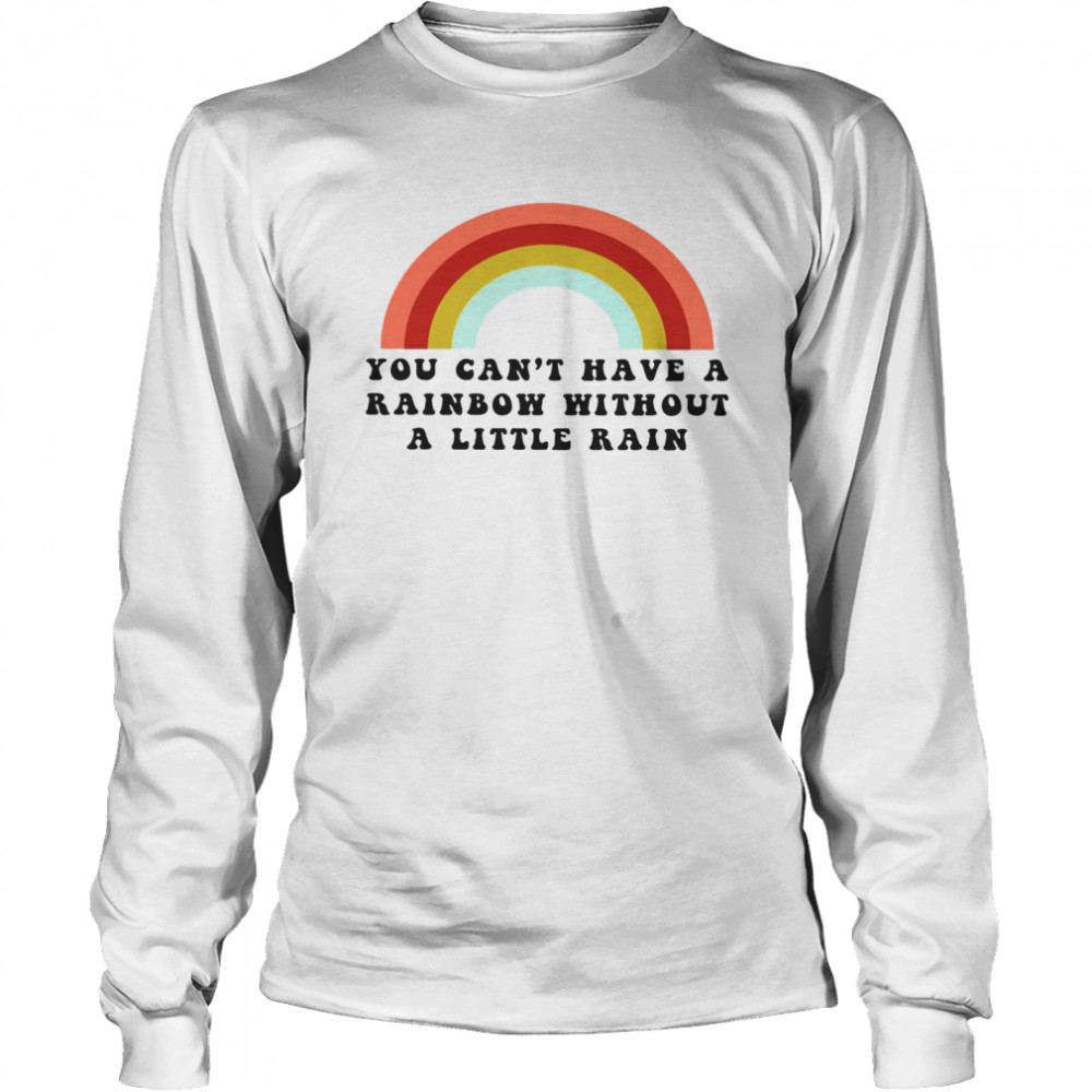 You Can’t Have A Rainbow Without A Little Rain Long Sleeved T-shirt