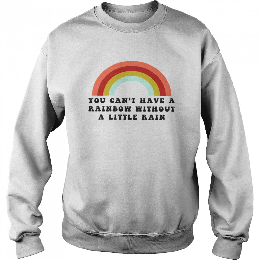 You Can’t Have A Rainbow Without A Little Rain Unisex Sweatshirt