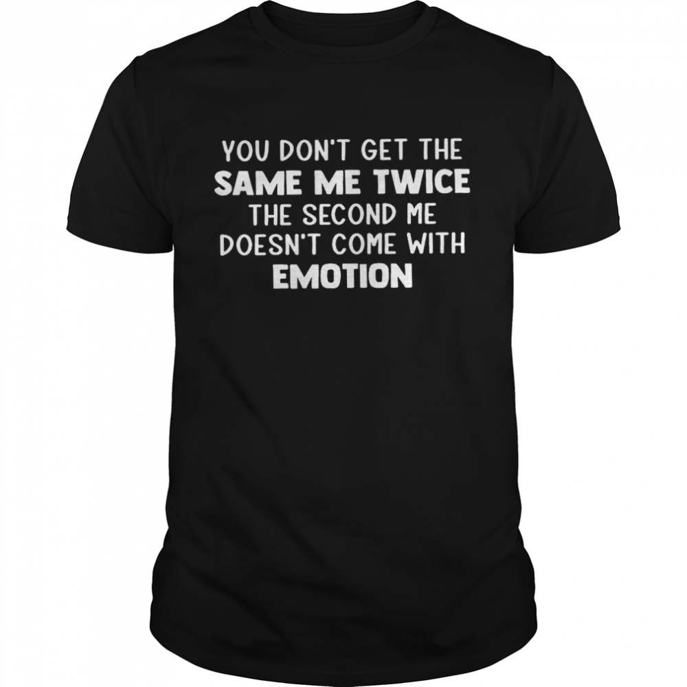 You don’t get the same me twice the second me doesn’t come with emotion shirt Classic Men's T-shirt