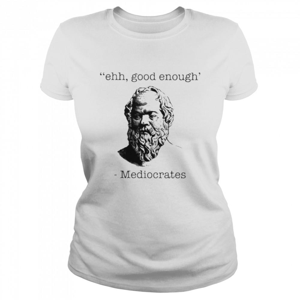 Ehh good enough Mediocrates shirt Classic Women's T-shirt