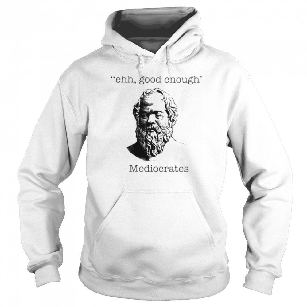 Ehh good enough Mediocrates shirt Unisex Hoodie