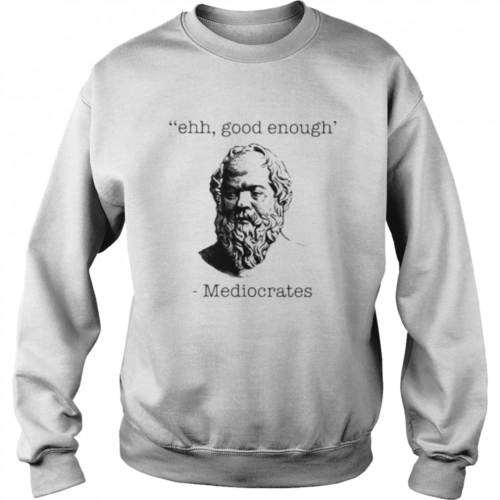 Ehh good enough Mediocrates shirt Unisex Sweatshirt