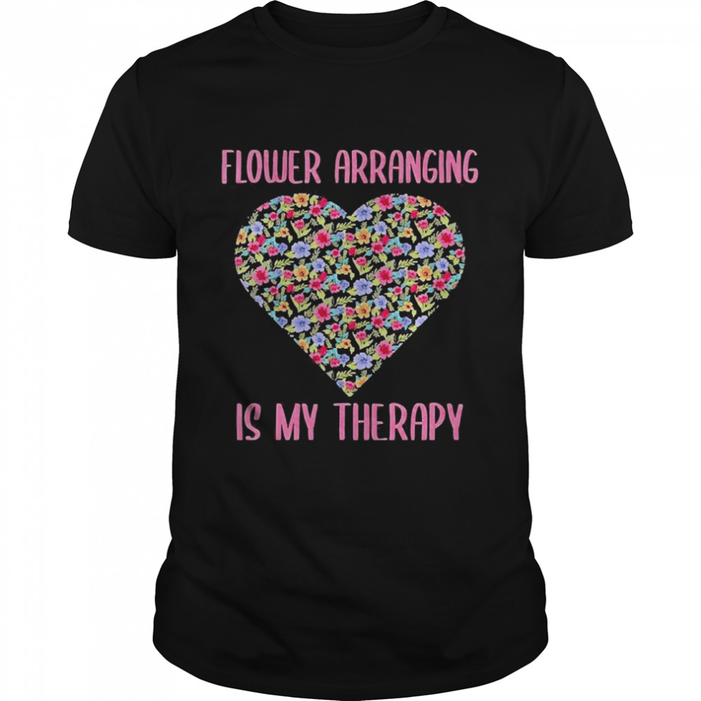 Flower Arranging Is My Therapy for Florists Shirt