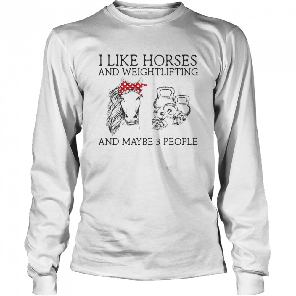 I Like Horses And Weightlifting And Maybe 3 People Long Sleeved T-shirt