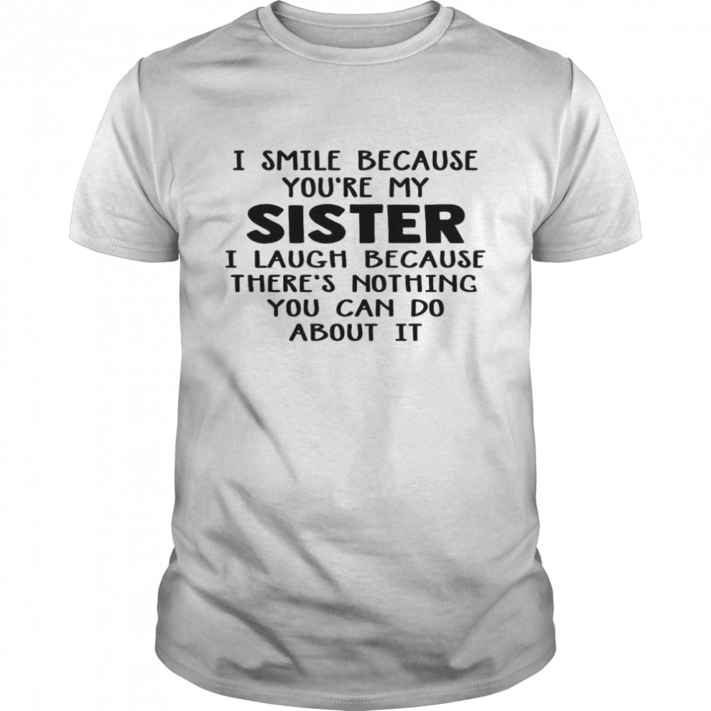 I Smile Because You’re My Sister I Laugh Because There’s Nothing You Can Do About It Classic Men's T-shirt