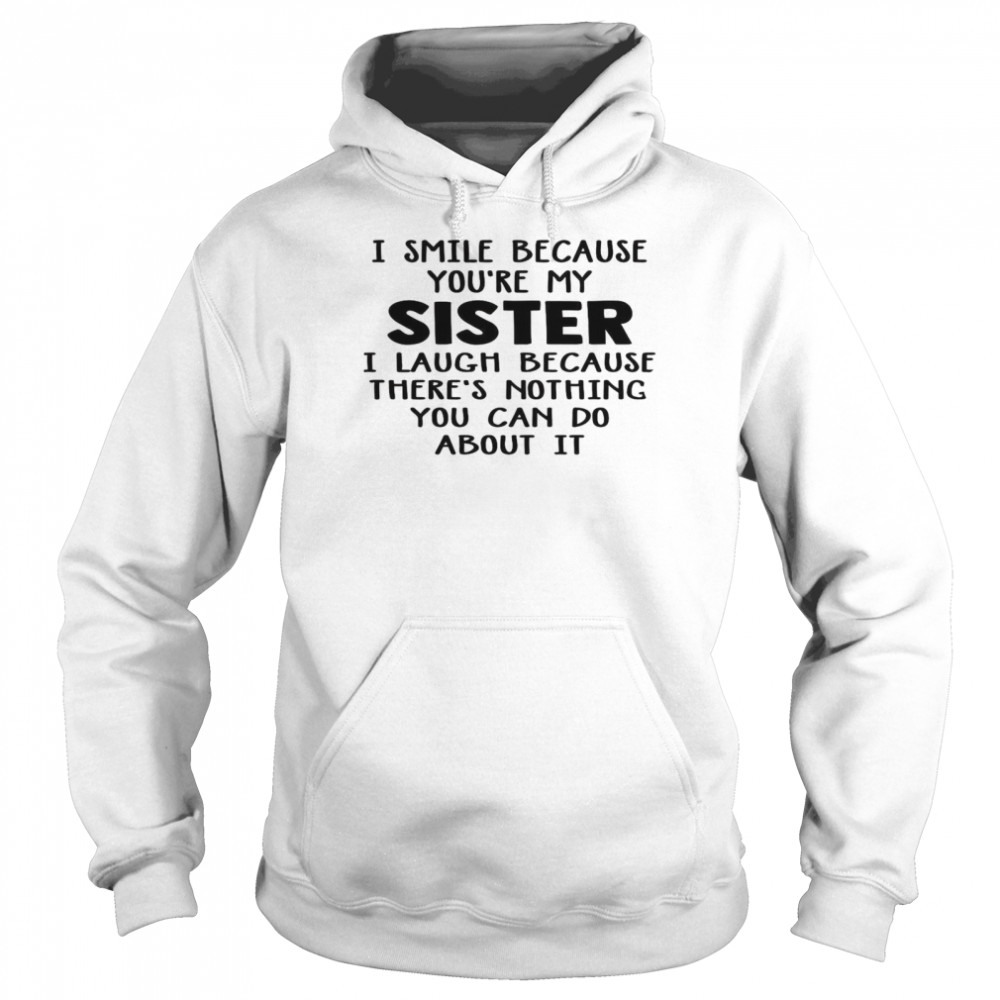 I Smile Because You’re My Sister I Laugh Because There’s Nothing You Can Do About It Unisex Hoodie