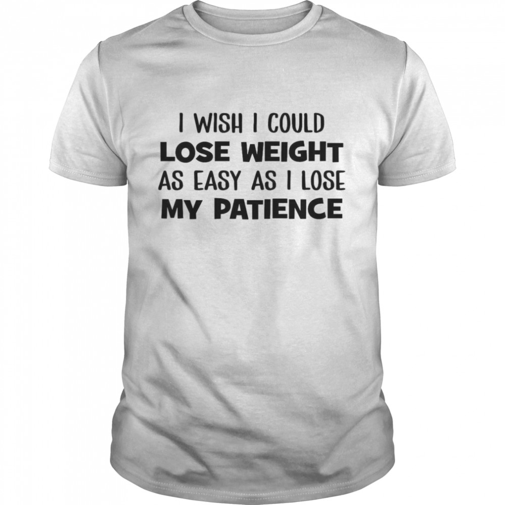 I Wish I Could Lose Weight As Easy As I Lose My Patience Classic Men's T-shirt