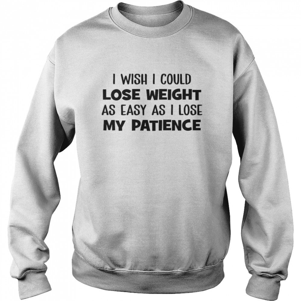 I Wish I Could Lose Weight As Easy As I Lose My Patience Unisex Sweatshirt