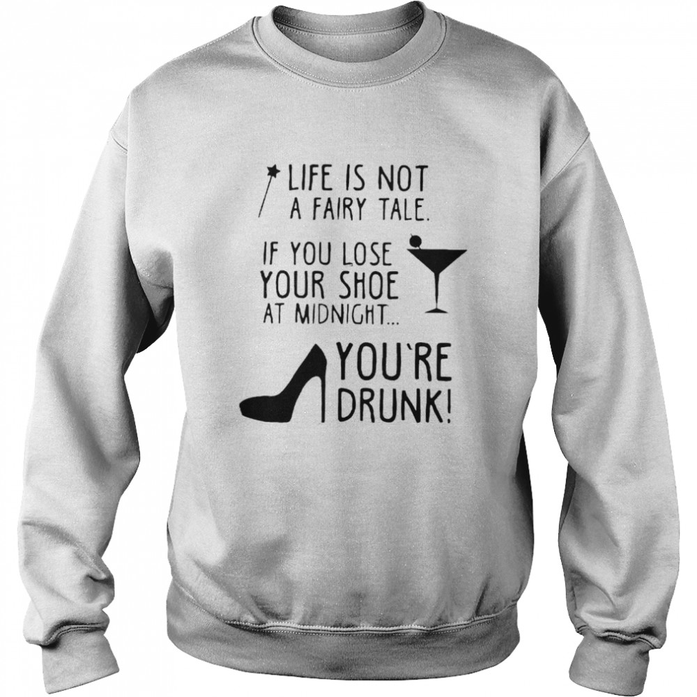 Life Is Not A Fairytale If You Lose Your Shoe At Midnight shirt Unisex Sweatshirt