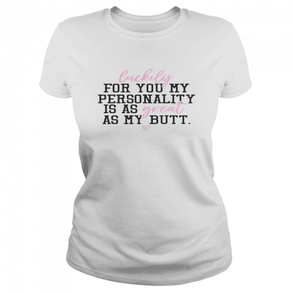 Luckily For You My Personality Is A Great As My Butt Classic Women's T-shirt