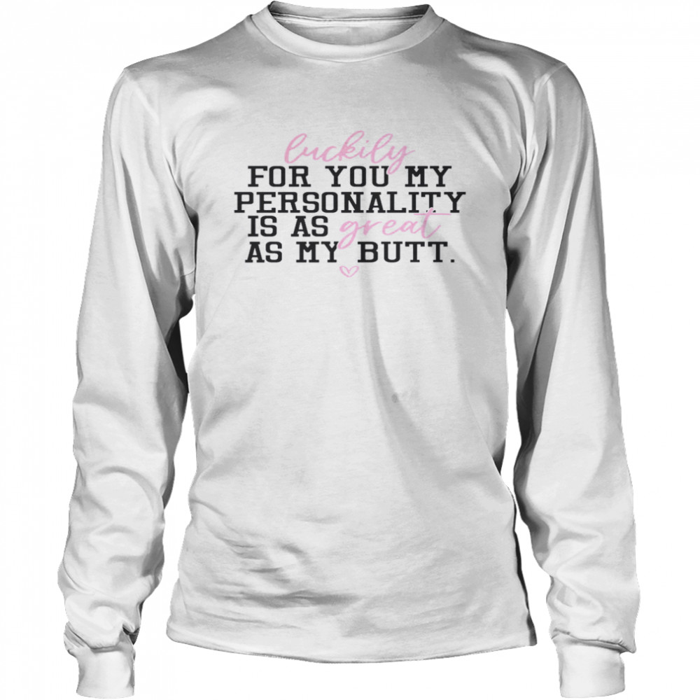 Luckily For You My Personality Is A Great As My Butt Long Sleeved T-shirt