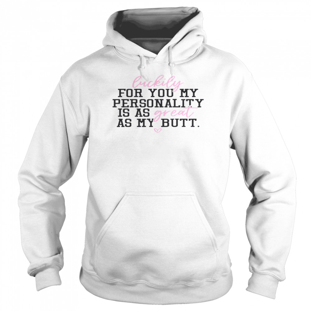 Luckily For You My Personality Is A Great As My Butt Unisex Hoodie