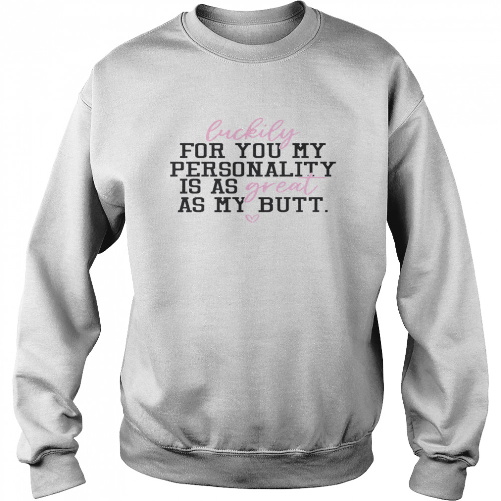 Luckily For You My Personality Is A Great As My Butt Unisex Sweatshirt