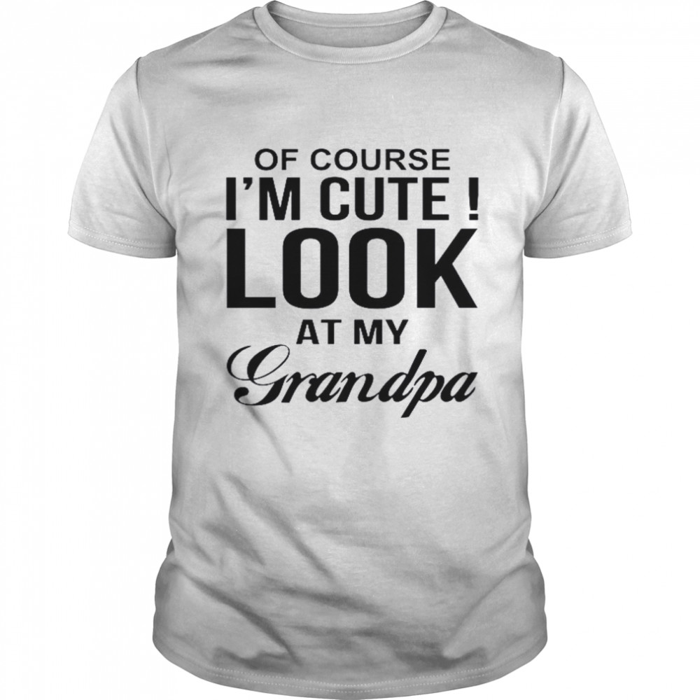 Of Course I’m Cute Look At My Grandpa Classic Men's T-shirt