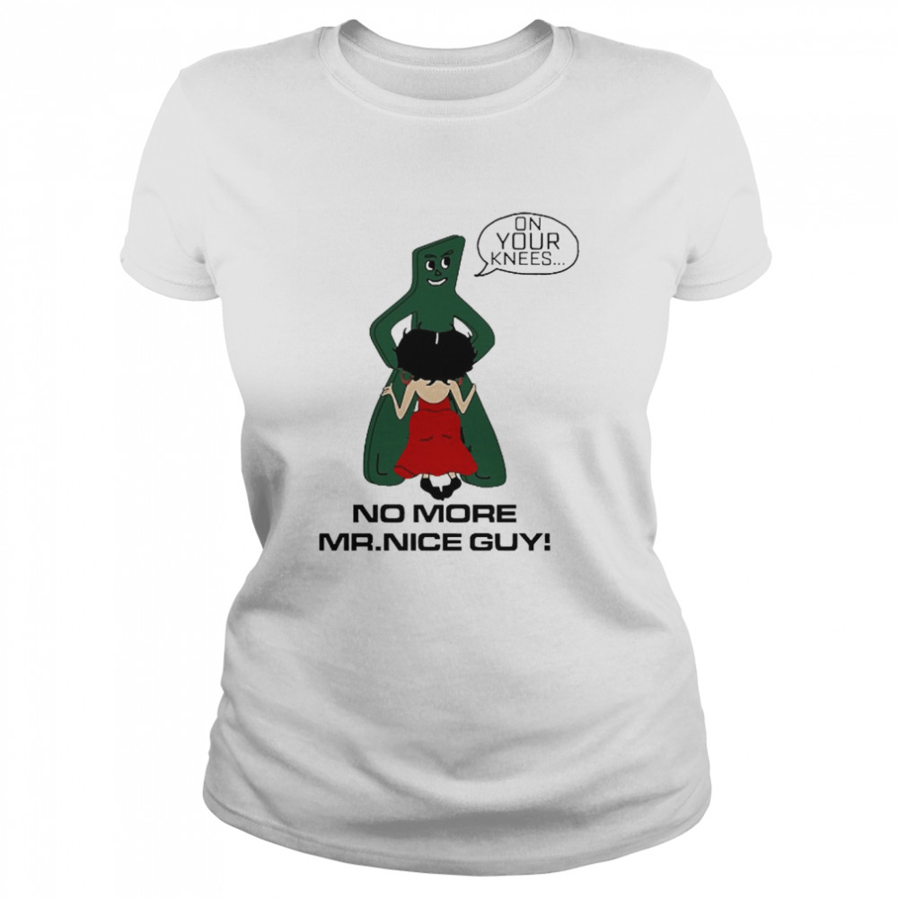 On Your Knees No More Mr.Nice Guy Classic Women's T-shirt