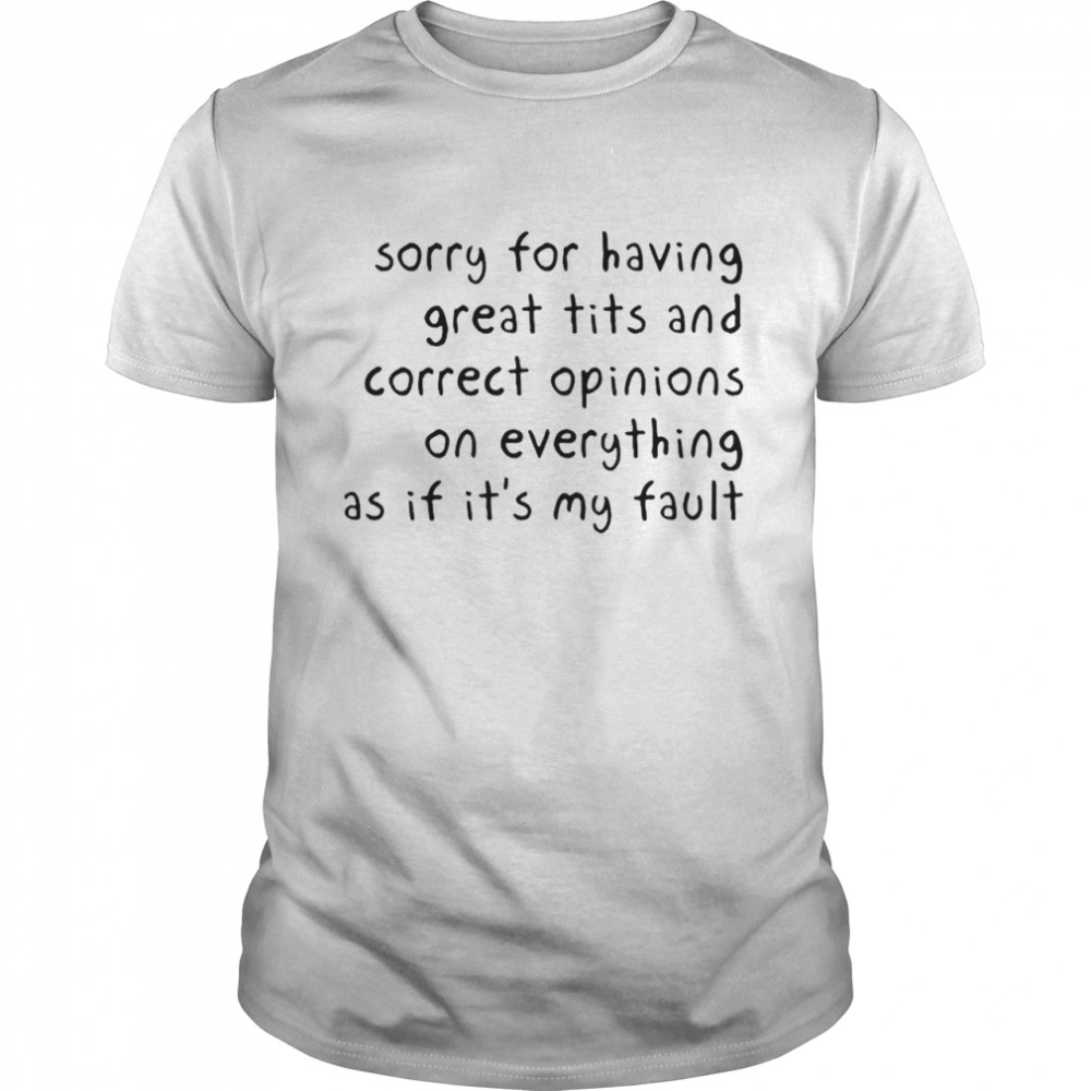 Sorry for having great tits and correct opinions on everything shirt Classic Men's T-shirt