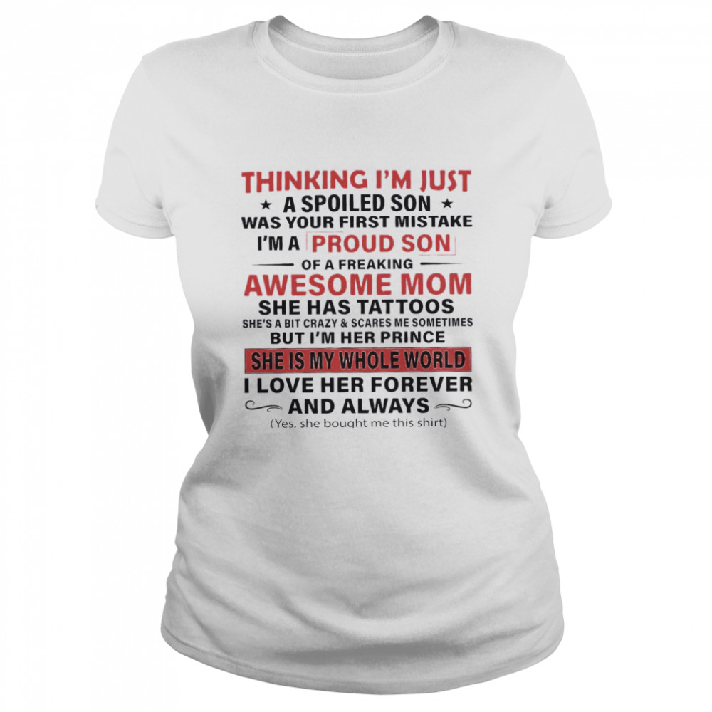 Thinking I’m Just A Spoiled Son Was Your First Mistake I’m A Proud Son Of A Freaking Awesome Mom She Has Tattoos She Is My Whole World Classic Women's T-shirt