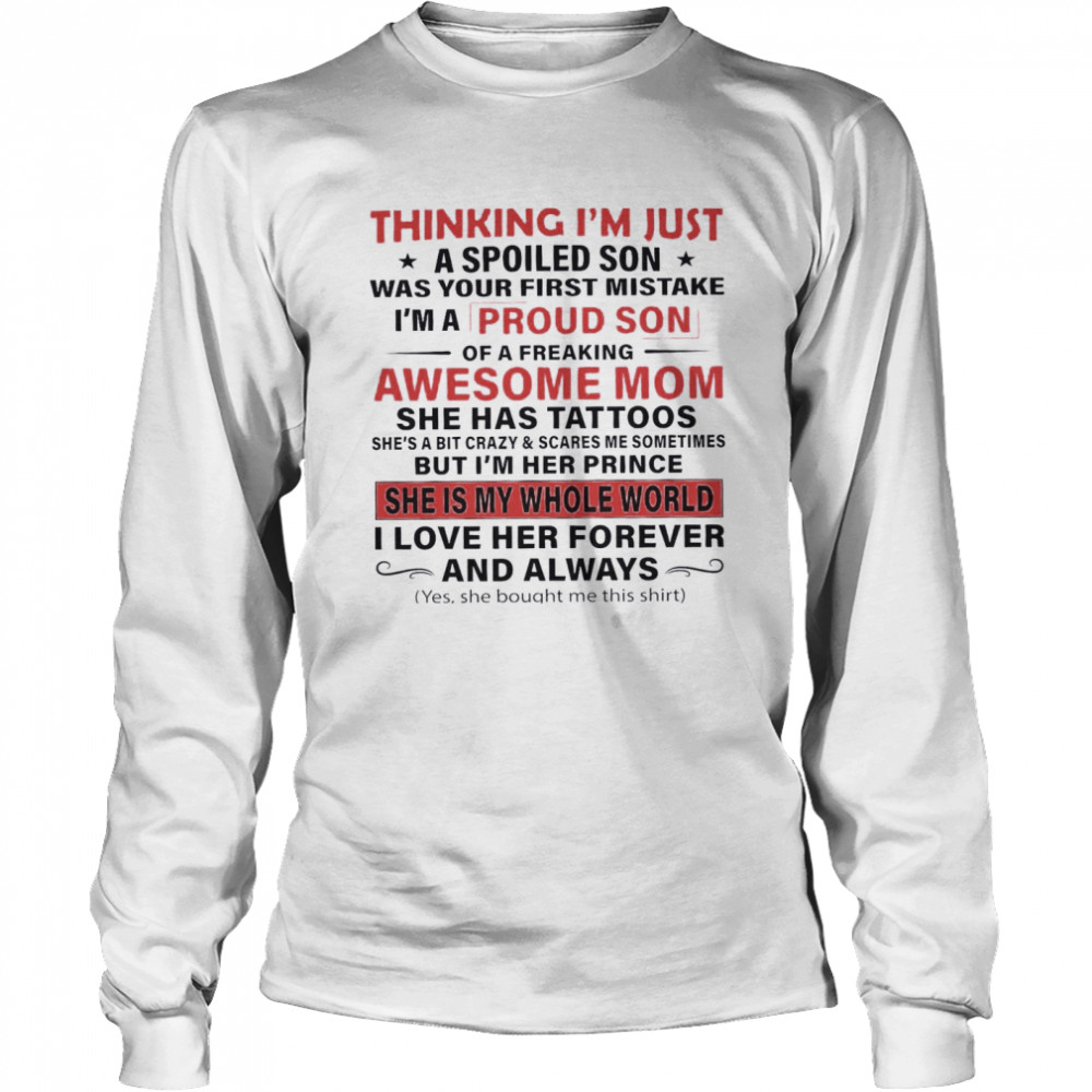 Thinking I’m Just A Spoiled Son Was Your First Mistake I’m A Proud Son Of A Freaking Awesome Mom She Has Tattoos She Is My Whole World Long Sleeved T-shirt