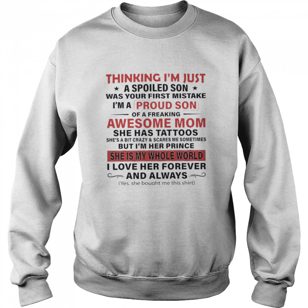 Thinking I’m Just A Spoiled Son Was Your First Mistake I’m A Proud Son Of A Freaking Awesome Mom She Has Tattoos She Is My Whole World Unisex Sweatshirt