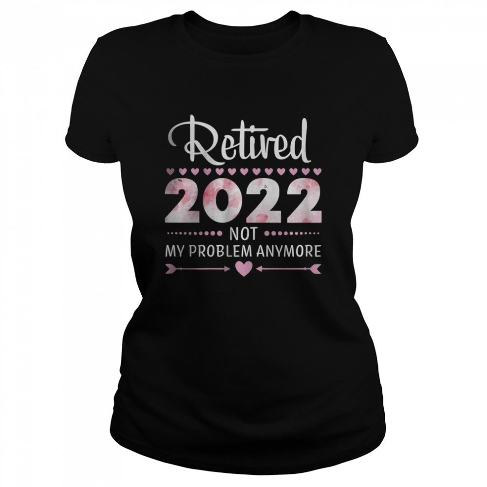 Retired 2022 Not My Problem Anymore Classic Women's T-shirt