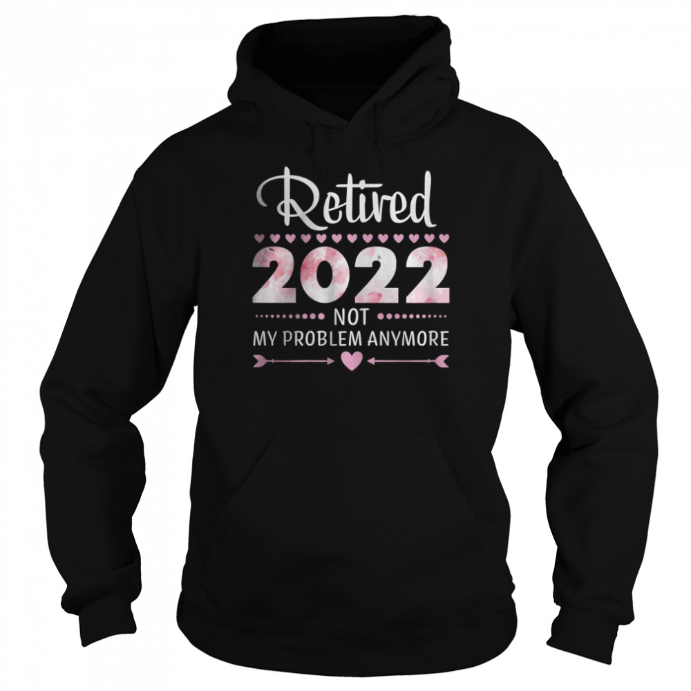 Retired 2022 Not My Problem Anymore Unisex Hoodie