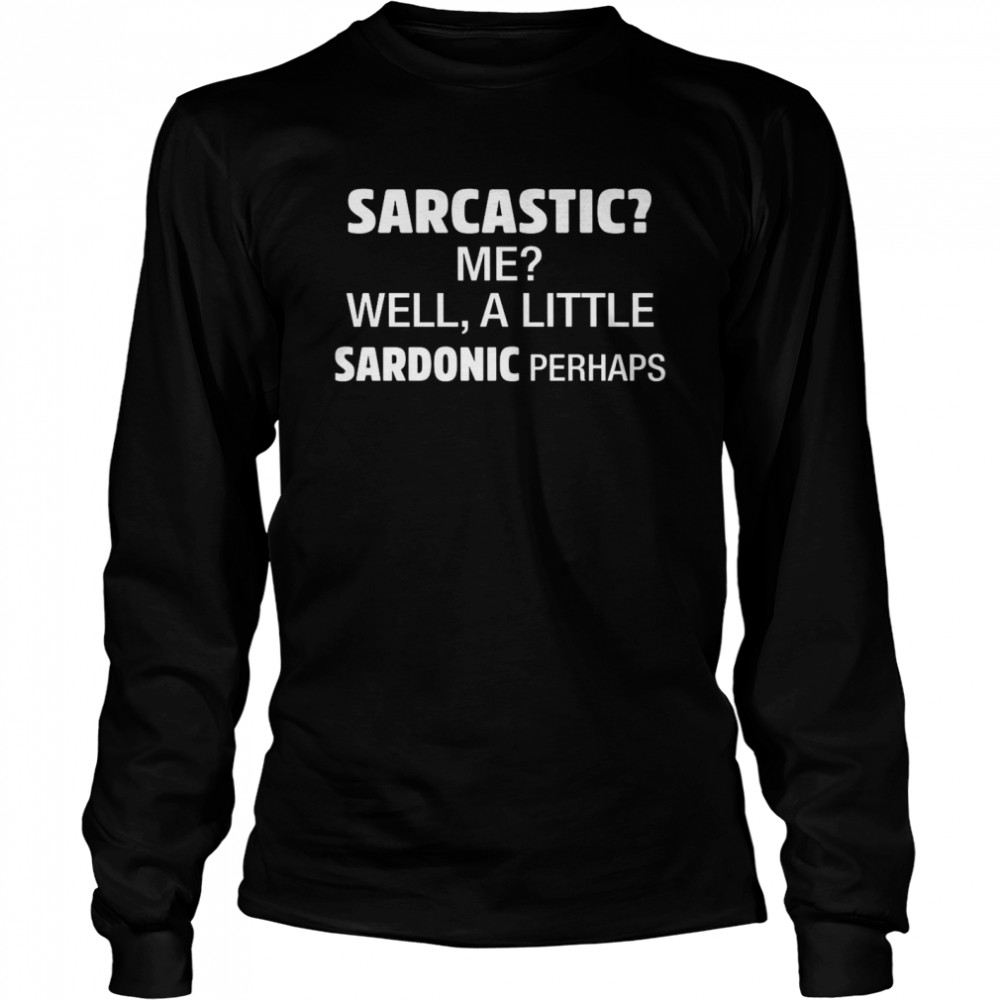 Sarcastic Me Well A Little Sardonic Perhaps Long Sleeved T-shirt