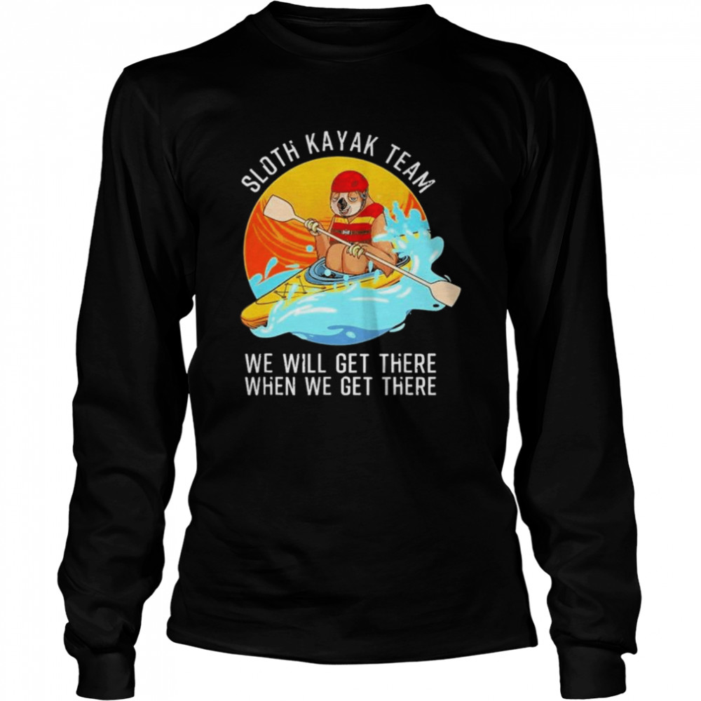 Sloth kayak team we will get there when we get there shirt Long Sleeved T-shirt