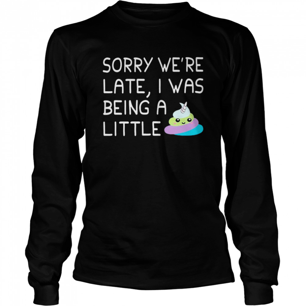 Sorry we’re late i was being a little shirt Long Sleeved T-shirt