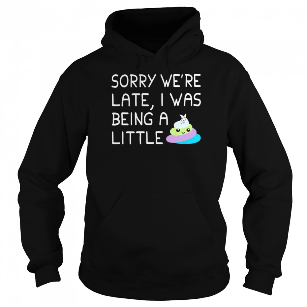 Sorry we’re late i was being a little shirt Unisex Hoodie