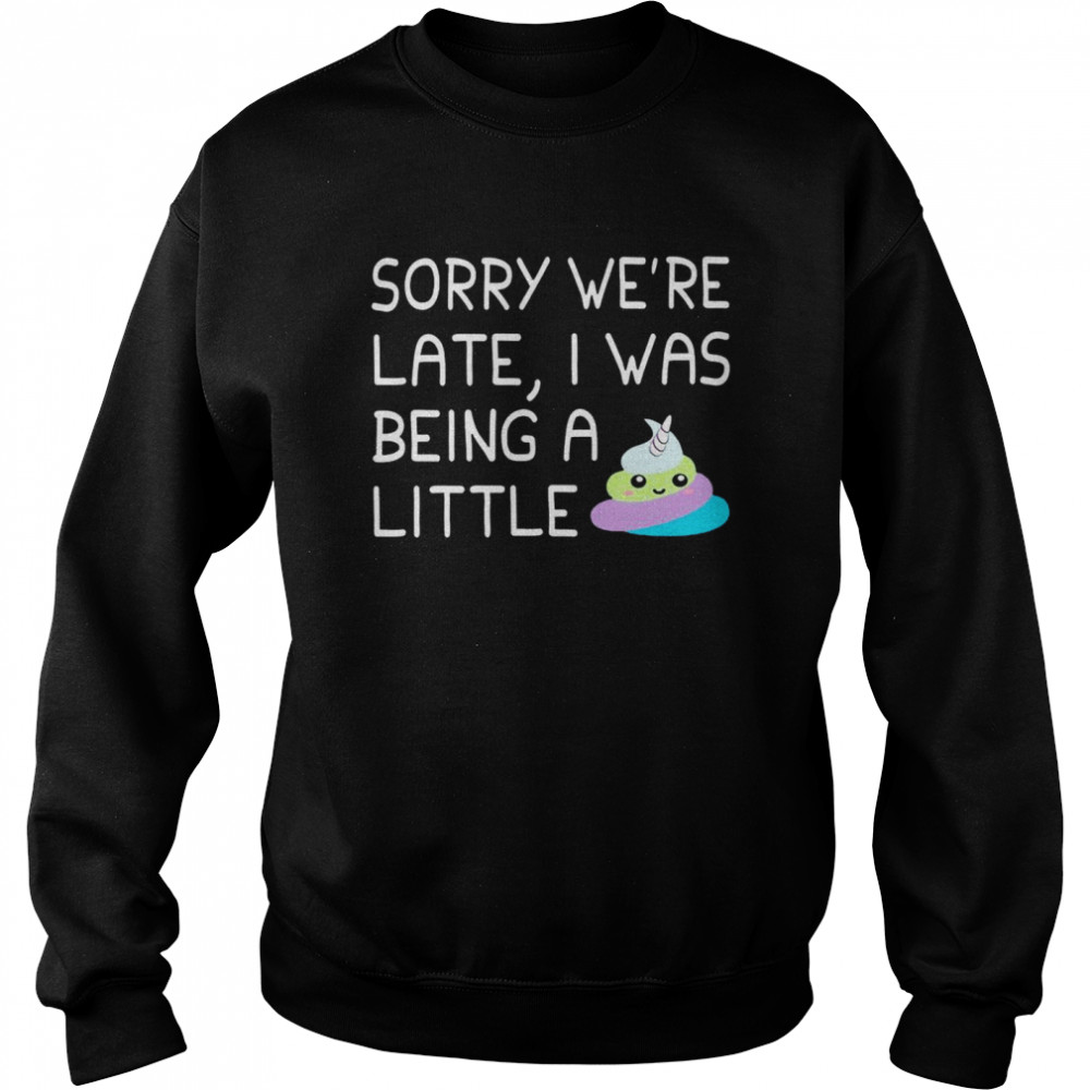 Sorry we’re late i was being a little shirt Unisex Sweatshirt