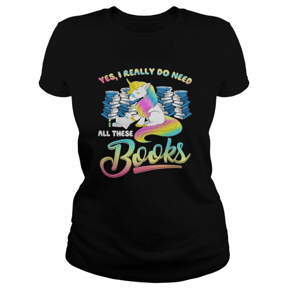 unicorn Yes I Really Do Need All These Books shirt Classic Women's T-shirt