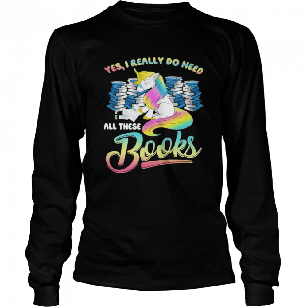 unicorn Yes I Really Do Need All These Books shirt Long Sleeved T-shirt