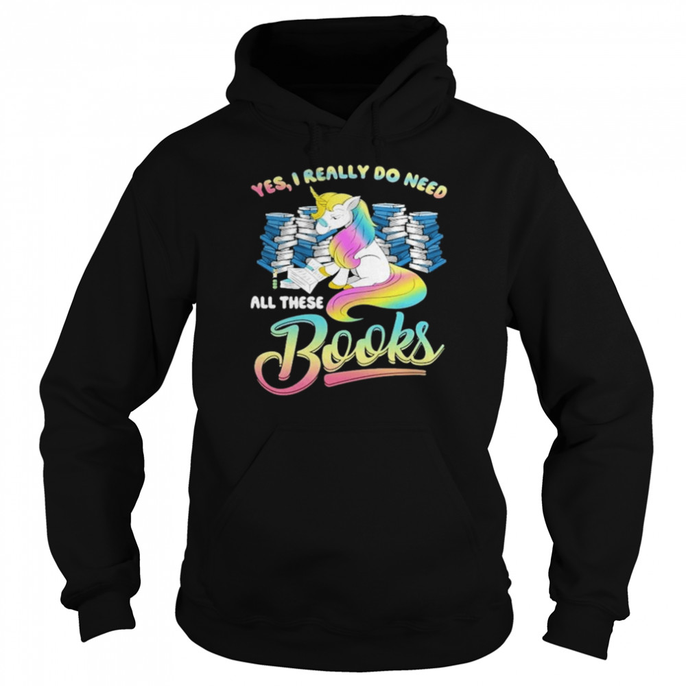 unicorn Yes I Really Do Need All These Books shirt Unisex Hoodie