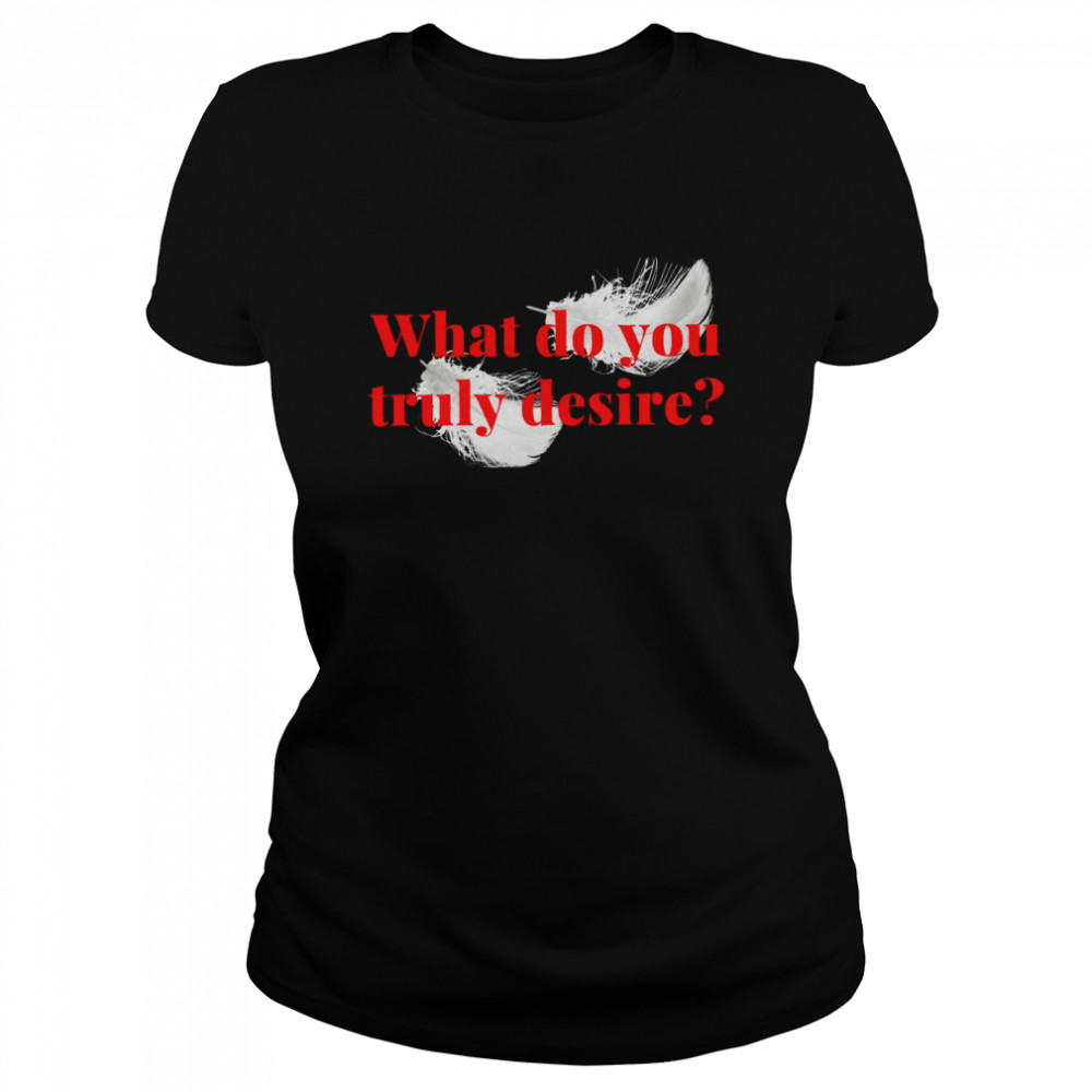 What do you Truly Desire Classic Women's T-shirt