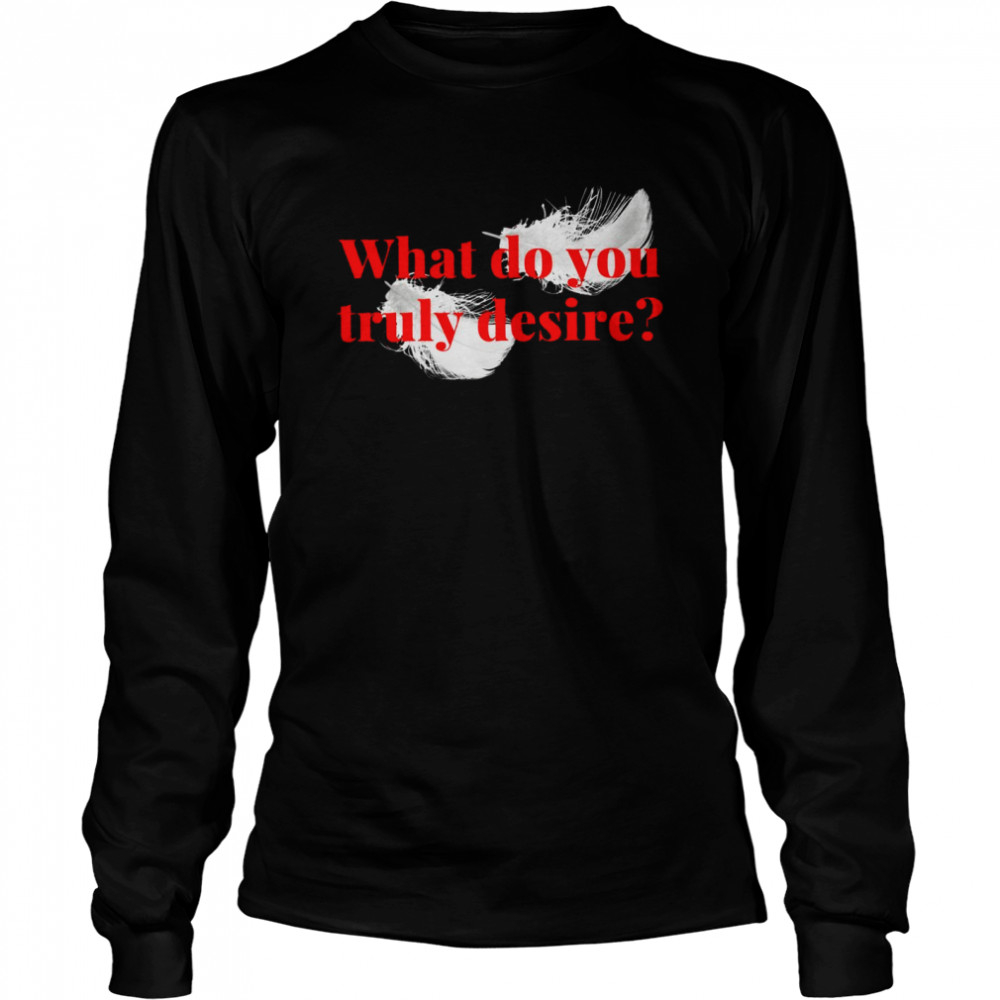 What do you Truly Desire Long Sleeved T-shirt