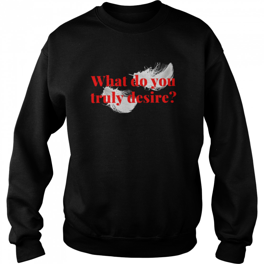 What do you Truly Desire Unisex Sweatshirt