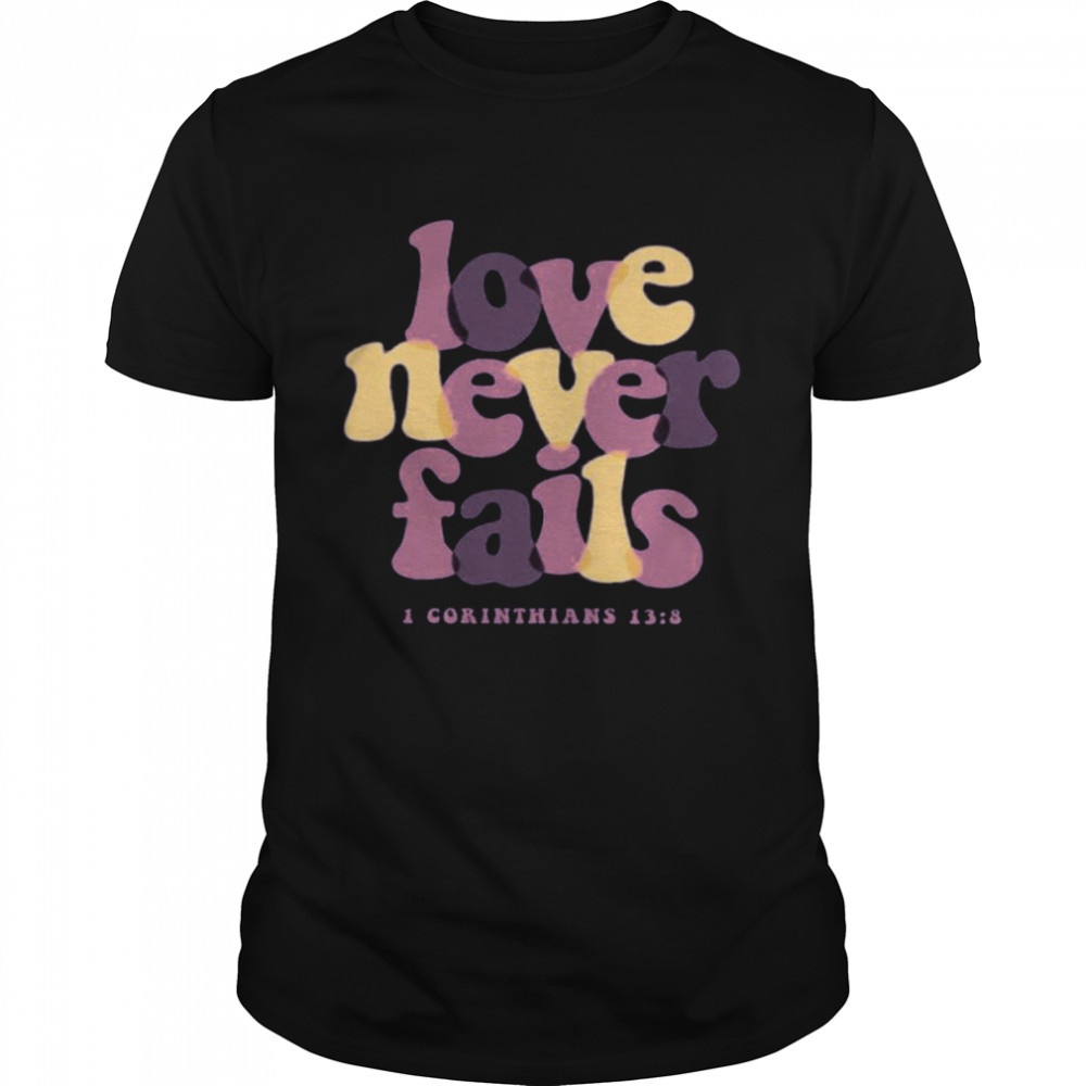 Love Never Fails I Corinthians 13 8 Shirt
