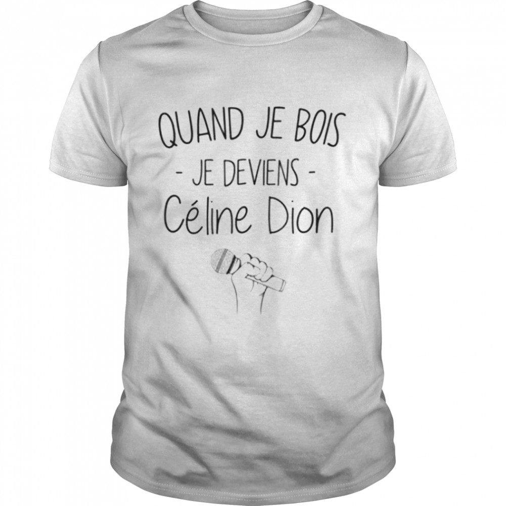 Quand je bois je deviens celine dion shirt