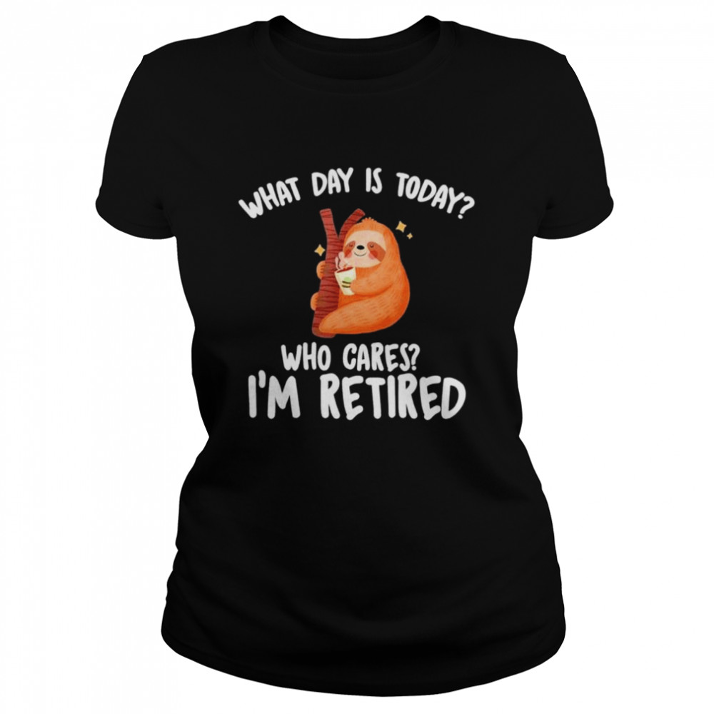 What Day Is Today Who Cares Im Retired shirt Classic Women's T-shirt