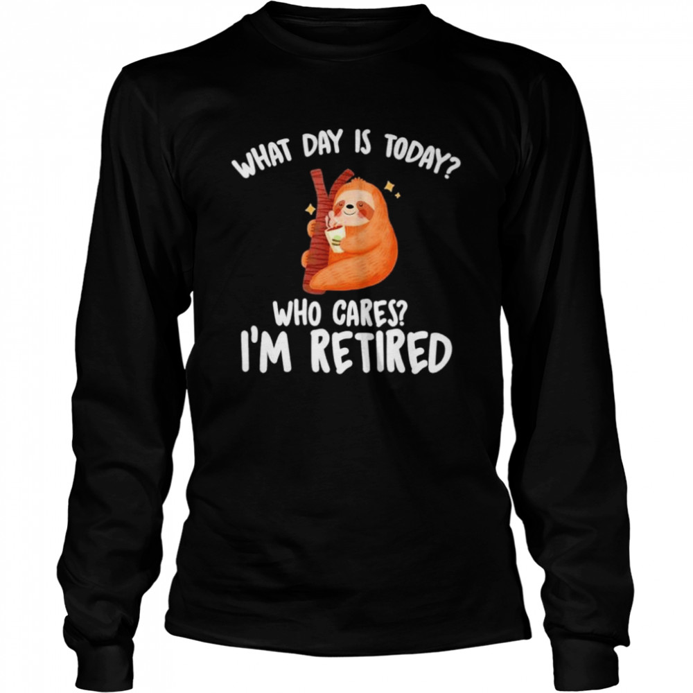 What Day Is Today Who Cares Im Retired shirt Long Sleeved T-shirt