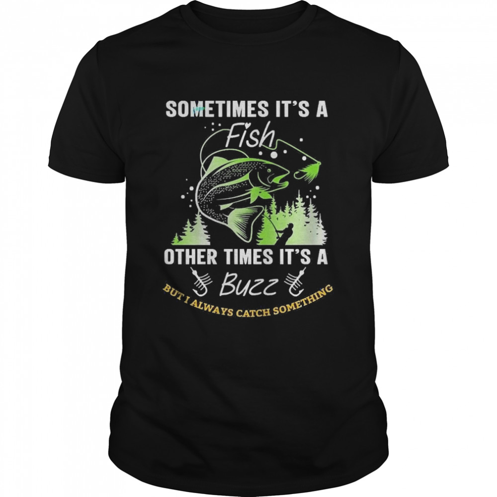 Sometimes It’s A Fish Other Times It’s A Buzz But I Always Catch Something  Classic Men's T-shirt