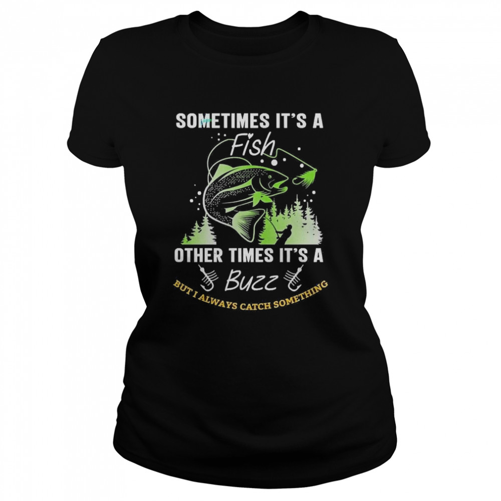 Sometimes It’s A Fish Other Times It’s A Buzz But I Always Catch Something Classic Women's T-shirt