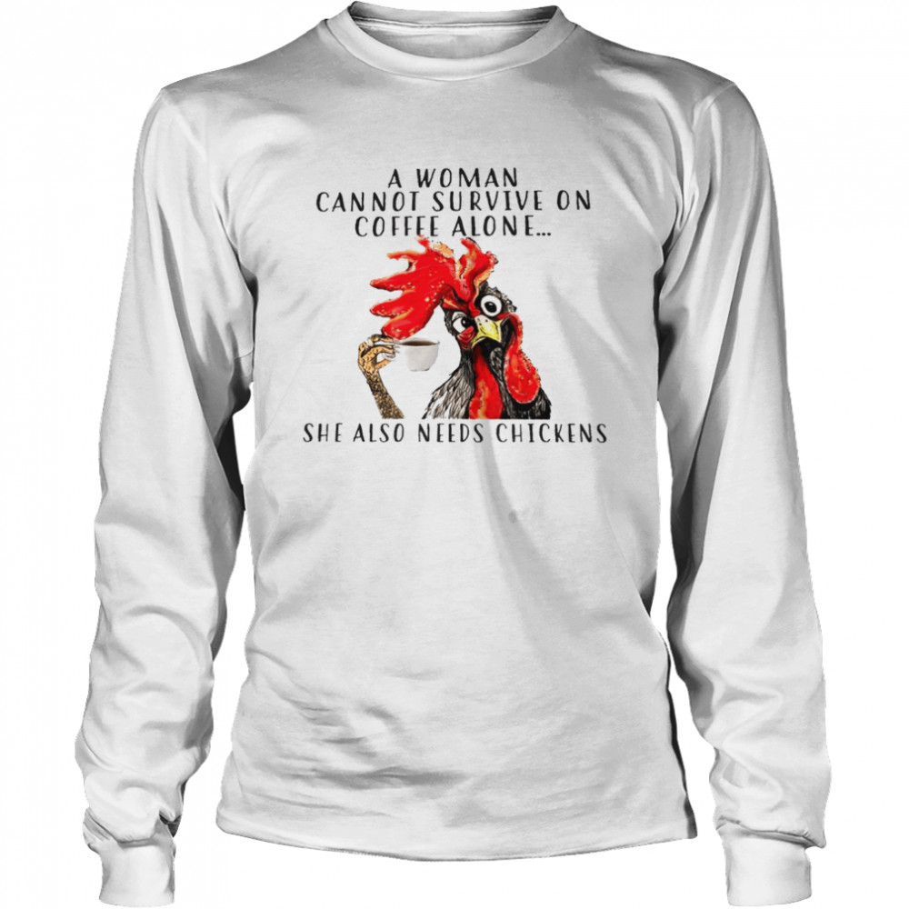 A woman cannot survive on coffee alone she also needs chickens shirt Long Sleeved T-shirt