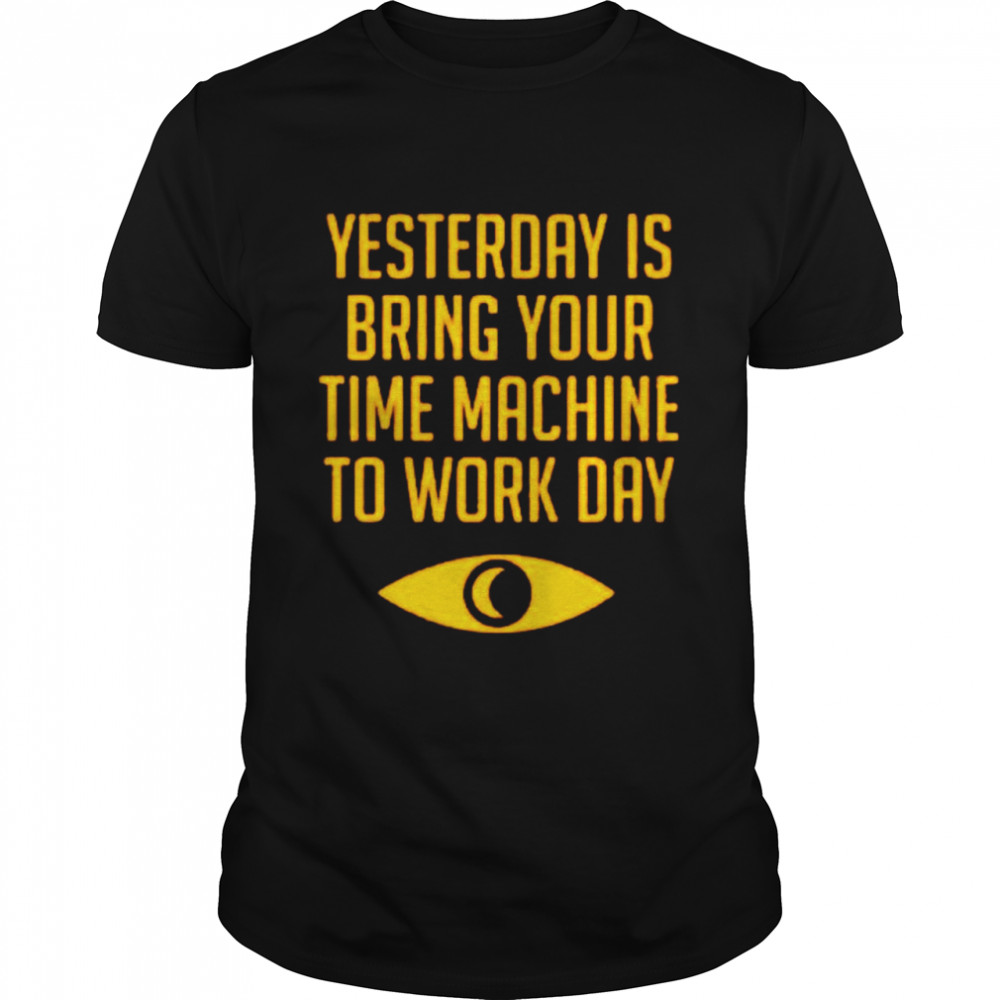 Yesterday is bring your time machine to work day shirt Classic Men's T-shirt