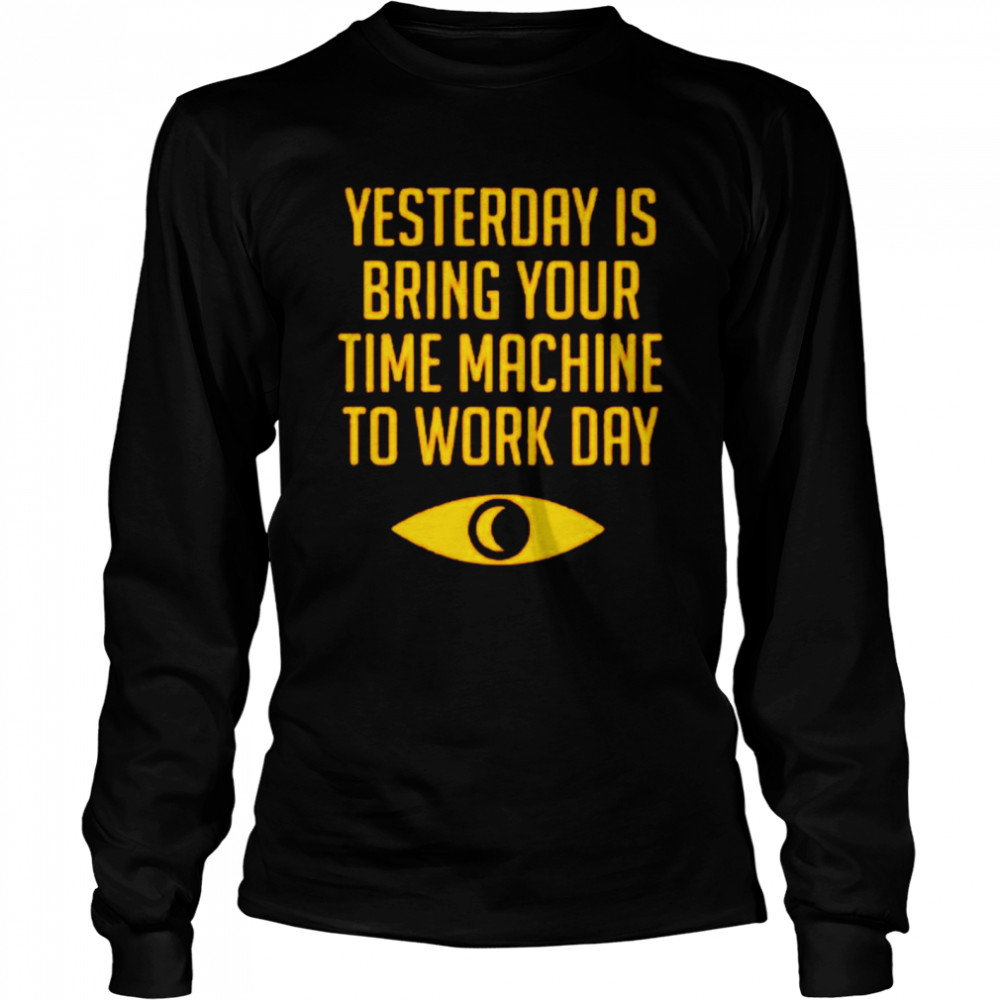 Yesterday is bring your time machine to work day shirt Long Sleeved T-shirt