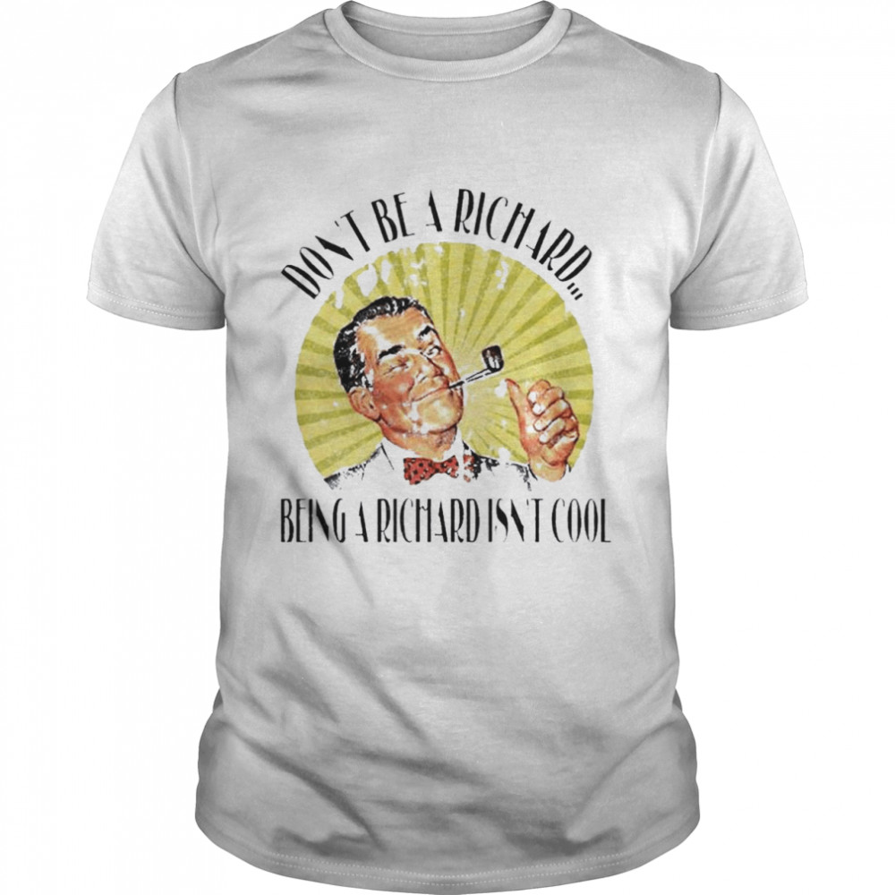 Don’t Be A Richard Being A Richard Isn’t Cool Classic Men's T-shirt