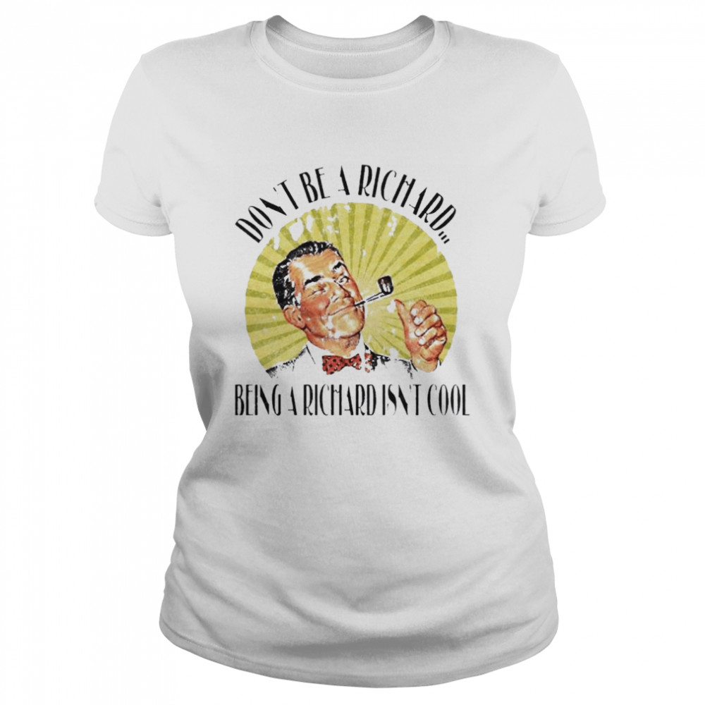 Don’t Be A Richard Being A Richard Isn’t Cool Classic Women's T-shirt