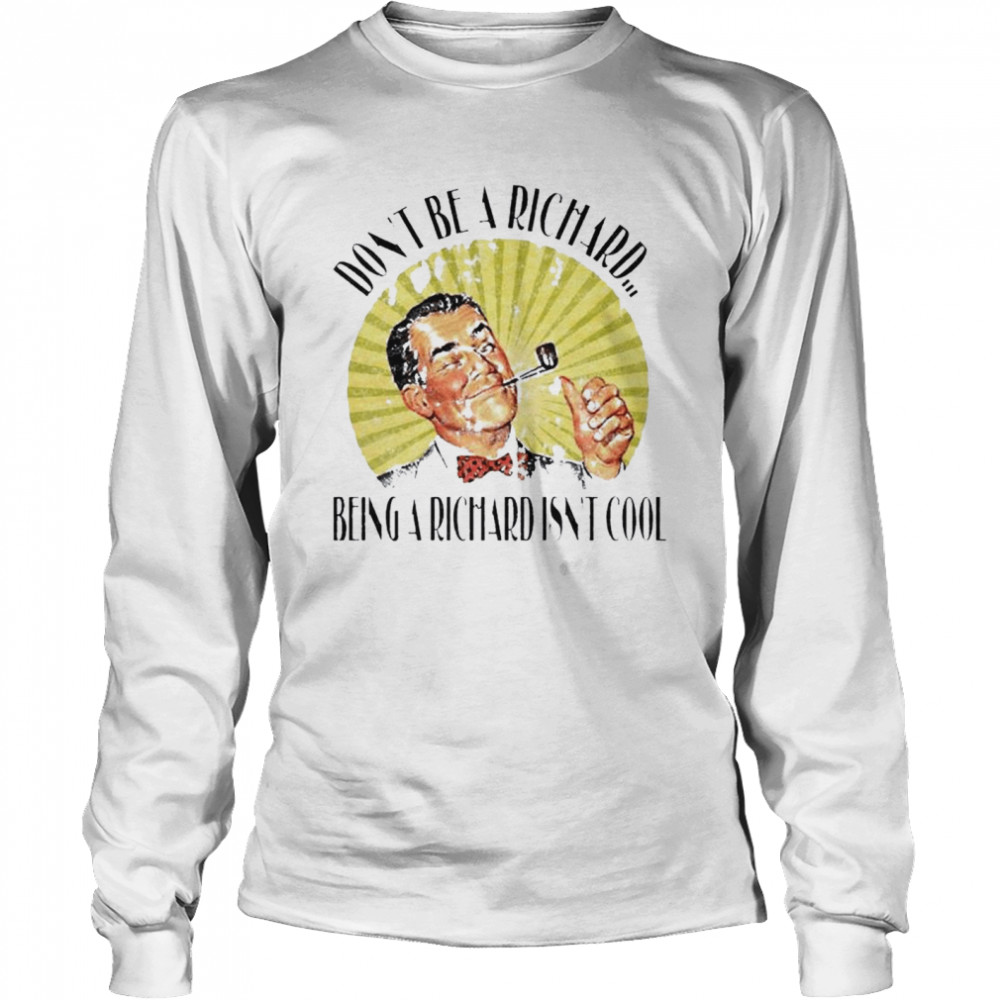 Don’t Be A Richard Being A Richard Isn’t Cool Long Sleeved T-shirt