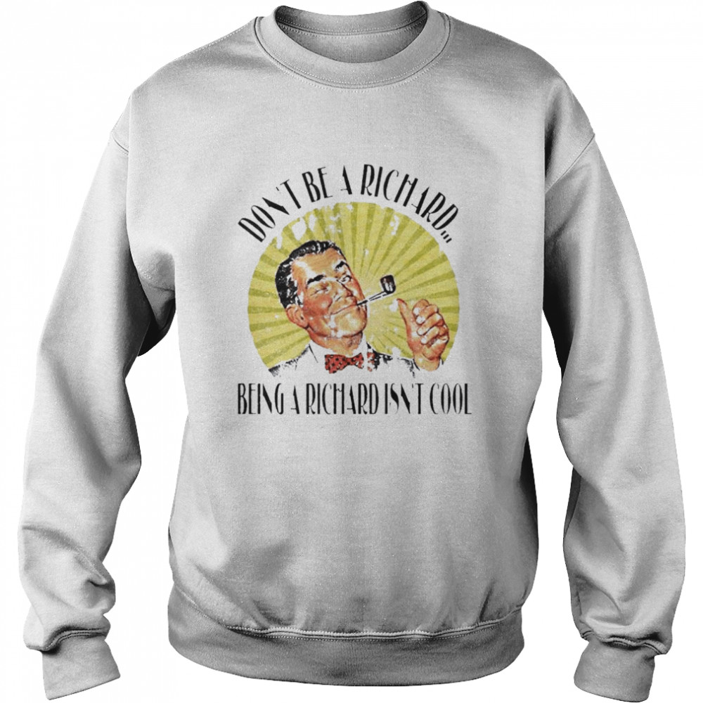 Don’t Be A Richard Being A Richard Isn’t Cool Unisex Sweatshirt